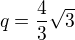 $q=\frac{4}{3}\sqrt{3}$