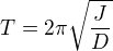 $T = 2\pi \sqrt{\frac{J}{D}}$