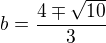 $b=\frac{4\mp\sqrt{10}}{3}$