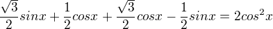 $\frac{\sqrt{3}}{2}sinx+\frac{1 }{2}cosx+\frac{\sqrt{3} }{2}cosx-\frac{1 }{2}sinx=2cos\mathrm{}^{2}x$