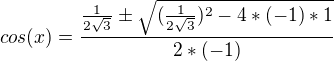 $cos(x)=\frac{\frac{1}{2\sqrt{3}}\pm \sqrt{(\frac{1}{2\sqrt{3}})^{2}-4*(-1)*1}}{2*(-1)}$