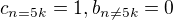 $c_{n=5k}=1, b_{n\neq 5k}=0$