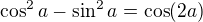 $\cos ^2 a-\sin^2 a=\cos (2a)$