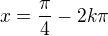 $x = \frac{\pi }{4} - 2k\pi $