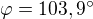 $\varphi = 103,9�$