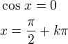 $\cos\,x=0\nlx=\frac{\pi}{2}+k\pi$
