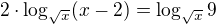 $2\cdot\log_{\sqrt x}(x-2)=\log_{\sqrt x}9$