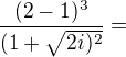 $\frac{(2-1)^{3}}{(1+\sqrt{2i)^{2}}}=$