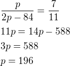 $\frac{p}{2p-84}=\frac{7}{11}\nl11p=14p-588\nl3p=588\nlp=196$