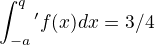 $\int_{-a}^q'f(x)dx=3/4$