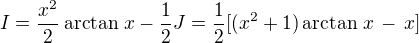 $I =\frac {x^2}{2} \arctan\, x - \frac {1}{2} J = \frac {1}{2}[(x^2 + 1)\arctan\, x \,-\, x]$