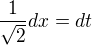 $\frac{1}{\sqrt{2}}dx=dt$
