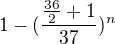 $1 - (\frac{ \frac{36}{2}+1 }{37})^n$