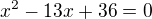 $x^{2}-13x+36=0$
