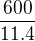 $\frac {600}{11.4}$