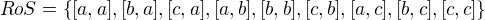 $RoS=\{[a,a],[b,a],[c,a],[a,b],[b,b],[c,b],[a,c],[b,c],[c,c]\}$