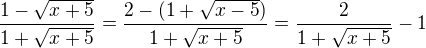 $\frac{1-\sqrt{x+5}}{1+\sqrt{x+5}}=\frac{2-(1+\sqrt{x-5})}{1+\sqrt{x+5}}=\frac2{1+\sqrt{x+5}}-1$