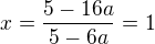 $x=\frac{5-16a}{5-6a}=1$