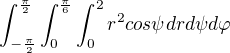 $\int_{-\frac{\pi }{2}}^{\frac{\pi }{2}}\int_{0}^{\frac{\pi }{6}}\int_{0}^{2}r^{2}cos\psi drd\psi d\varphi$