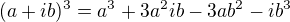 $(a+ib)^{3}=a^{3}+3a^{2}ib-3ab^{2}-ib^{3}$