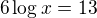 $6\log x=13$