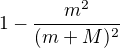 $1-\frac{m^2}{(m + M)^2}$