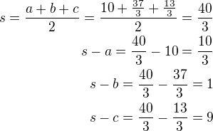 $s=\frac{a+b+c}{2}=\frac{10+\frac{37}{3}+\frac{13}{3}}{2}=\frac{40}{3}\\s-a=\frac{40}{3}-10=\frac{10}{3}\\s-b=\frac{40}{3}-\frac{37}{3}=1\\s-c=\frac{40}{3}-\frac{13}{3}=9$