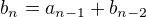 $b_{n}=a_{n-1}+b_{n-2}$