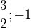 $\frac32; -1$