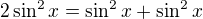 $2\sin ^{2}x=\sin^{2}x+\sin^2x $
