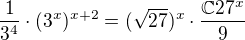 $\frac{1}{3^{4}}\cdot (3^{x})^{x+2} = (\sqrt{27})^{x}\cdot \frac{\mathbb{C}27^{x}}{9}$