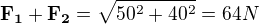 $\mathbf{F_1}+\mathbf{F_2}=\sqrt{50^2+40^2}=64N$