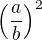 $\left(\frac ab\right)^2$