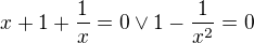 $x+1+\frac{1}{x}=0\vee 1-\frac{1}{x^2}=0$