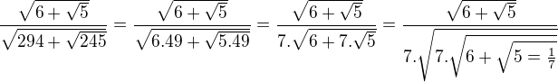 $\frac{\sqrt{6 + \sqrt{5}}}{\sqrt{294 + \sqrt{245}}} = \frac{\sqrt{6 + \sqrt{5}}}{\sqrt{6.49 + \sqrt{5. 49}}} = \frac{\sqrt{6 + \sqrt{5}}}{7.\sqrt{6 + 7.\sqrt{5}}}= \frac{\sqrt{6 + \sqrt{5}}}{7.\sqrt{7. \sqrt{6+\sqrt{5 = \frac{1}{7}}}}}$