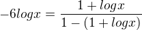 $-6logx=\frac{1+logx}{1-(1+logx)}$