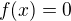 $f (x)=0$