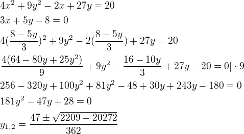 $4x^2+9y^2-2x+27y=20\nl3x+5y-8=0\nl4(\frac{8-5y}{3})^2+9y^2-2(\frac{8-5y}{3})+27y=20\nl\frac{4(64-80y+25y^2)}{9}+9y^2-\frac{16-10y}{3}+27y-20=0|\cdot 9\nl256-320y+100y^2+81y^2-48+30y+243y-180=0\nl181y^2-47y+28=0\nly_{1,2}=\frac{47\pm \sqrt{2209-20272}}{362}$