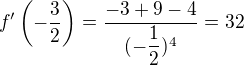 $f '\left( -\dfrac{3} {2}\right) =\dfrac {-3+9-4} {( -\dfrac{1} {2})^{4}}=32$