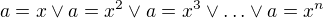 $a=x \vee a=x^{2} \vee a=x^{3} \vee \ldots \vee a=x^{n}$