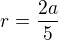 $r = \frac {2a}{5}$