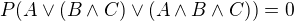 $P(A\vee (B\wedge C)\vee (A\wedge B\wedge C))=0$