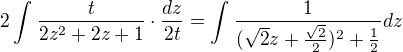 $2\int_{}^{}\frac{t}{2z^{2}+2z+1}\cdot \frac{dz}{2t}=\int_{}^{}\frac{1}{(\sqrt{2}z+\frac{\sqrt{2}}{2})^{2}+\frac{1}{2}}dz$