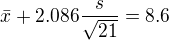$\bar{x}+2.086\frac{s}{\sqrt{21}}=8.6$