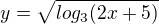 $y=\sqrt{log_3(2x+5)}$