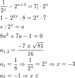 $\frac{1}{2^x}-2^{x+3}=7|\cdot 2^x\nl1-2^{2x}\cdot 8=2^x\cdot 7\nls:2^x=a\nl8a^2+7a-1=0\nla_{1,2}=\frac{-7\pm \sqrt{81}}{16}\nla_1=\frac{1}{8}\Rightarrow \frac{1}{2^3}=2^x\Rightarrow x=-3\nla_2=-1\Rightarrow x\in \empty$