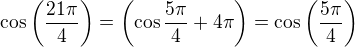 $\cos\left(\frac{21\pi}{4}\right) =\left(\cos \frac{5\pi}{4}+4\pi\right)=\cos\left(\frac{5\pi}{4}\right) $