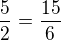 $\frac{5}{2} =\frac{15}{6}$