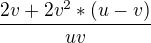 $\frac{2v+2v^{2}*(u-v)}{uv}$