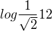 $log\frac{1}{\sqrt{2}} 12$